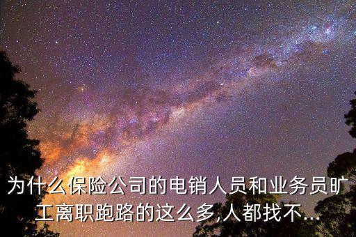 為什么保險公司的電銷人員和業務員曠工離職跑路的這么多,人都找不...