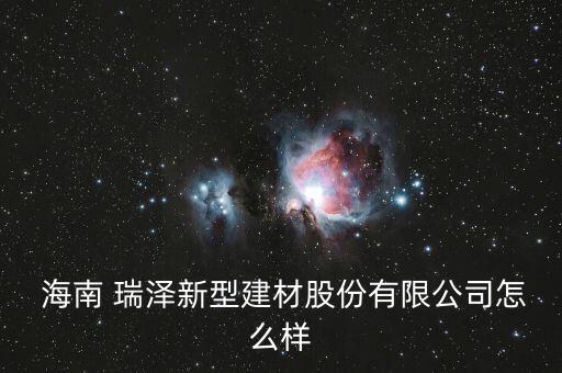 海南瑞澤怎么樣,海南瑞澤新型建材有限公司處于開業狀態