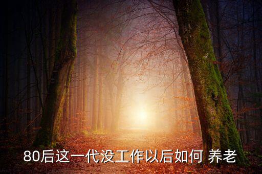 80后怎么養老,前陣子營銷伙伴目標是給父母和自己省錢養老
