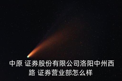  中原 證券股份有限公司洛陽中州西路 證券營業部怎么樣