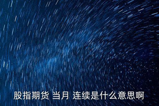 股指期貨 當月 連續是什么意思啊
