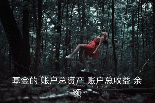 基金資本利得占總收益70是什么，基金的 賬戶總資產 賬戶總收益 余額