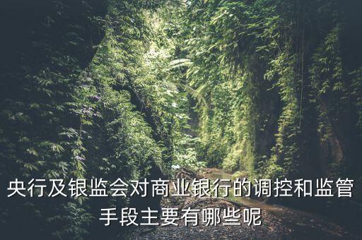 銀監會三鐵三見是什么，央行及銀監會對商業銀行的調控和監管手段主要有哪些呢