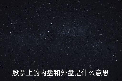 炒股內盤和外盤是什么意思，在股票交易中的內盤和外盤是什么意思