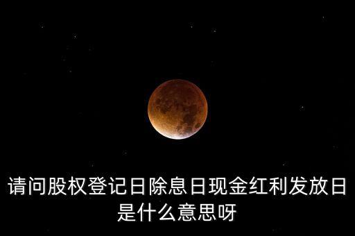 請問股權登記日除息日現金紅利發放日是什么意思呀