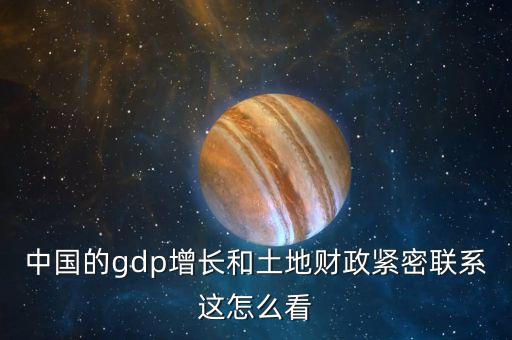 中國的gdp增長和土地財政緊密聯系這怎么看