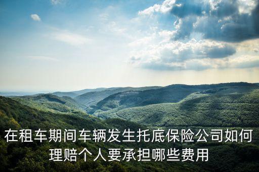 在租車期間車輛發生托底保險公司如何理賠個人要承擔哪些費用