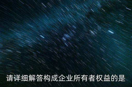 請詳細解答構成企業所有者權益的是