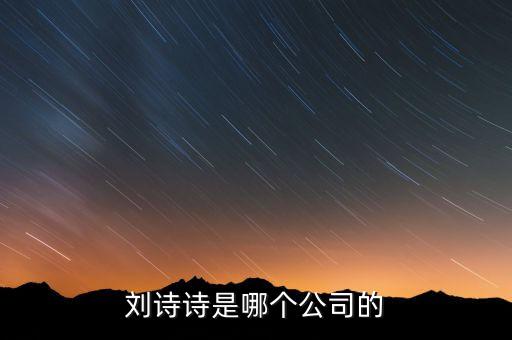 劉詩詩投資了什么公司，劉詩詩是哪個公司的