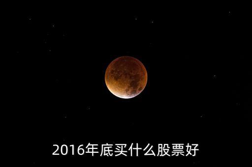 2016買(mǎi)什么股票，必看2016年下半年買(mǎi)什么股票