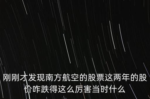 剛剛才發現南方航空的股票這兩年的股價咋跌得這么厲害當時什么