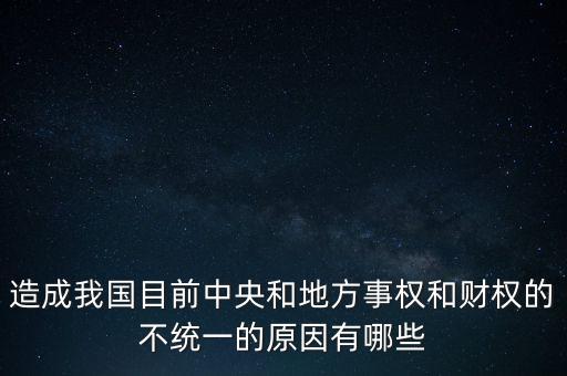 造成我國目前中央和地方事權和財權的不統一的原因有哪些