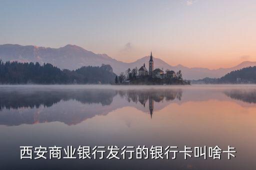 西商銀是什么，西安商業銀行發行的銀行卡叫啥卡