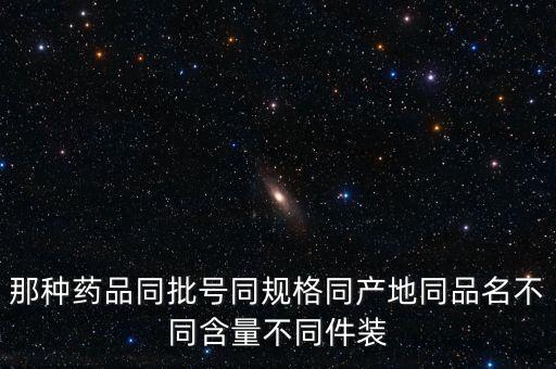 那種藥品同批號同規格同產地同品名不同含量不同件裝