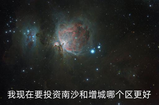我現在要投資南沙和增城哪個區更好