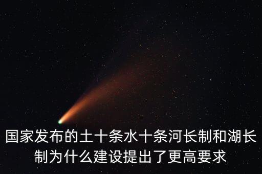水十條什么時候出臺，國家發布的土十條水十條河長制和湖長制為什么建設提出了更高要求