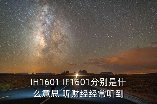 IH1601 IF1601分別是什么意思 聽財經經常聽到
