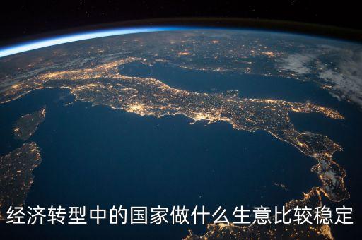 經濟轉型做什么賺錢，都說經濟轉型怎樣轉型做什么生意好
