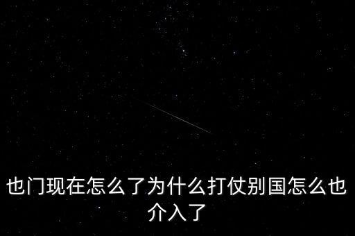也門現在怎么了為什么打仗別國怎么也介入了