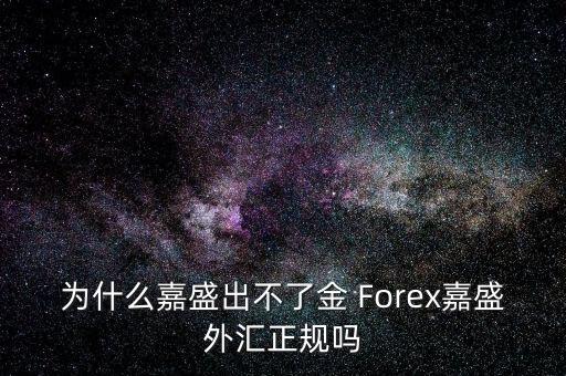 為什么嘉盛出不了金 Forex嘉盛外匯正規嗎