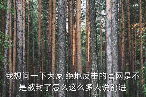 決地online為什么停運，我想問一下大家 絕地反擊的官網(wǎng)是不是被封了怎么這么多人說都進