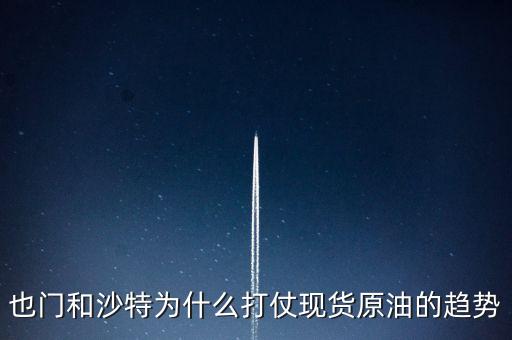 也門和沙特為什么打仗現貨原油的趨勢