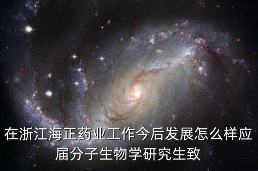 在浙江海正藥業工作今后發展怎么樣應屆分子生物學研究生致