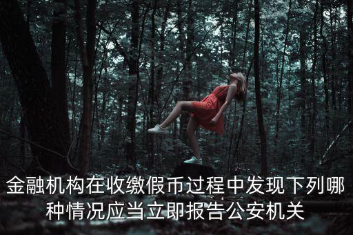 金融機構在收繳假幣過程中發現下列哪種情況應當立即報告公安機關