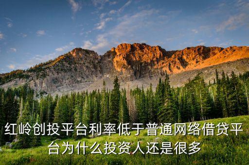 紅嶺創投平臺利率低于普通網絡借貸平臺為什么投資人還是很多