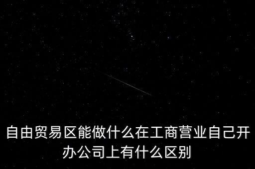 自由貿易區能做什么在工商營業自己開辦公司上有什么區別