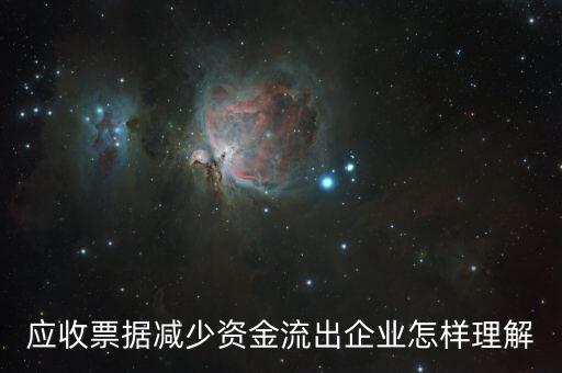 應收票據下降說明什么，應收票據減少資金流出企業怎樣理解