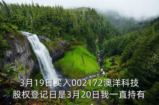 002172澳洋科技什么時候開牌，3月19日買入002172澳洋科技股權登記日是3月20日我一直持有