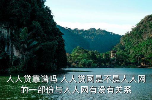人人貸是屬于什么系的，人人貸靠譜嗎 人人貸網是不是人人網的一部份與人人網有沒有關系