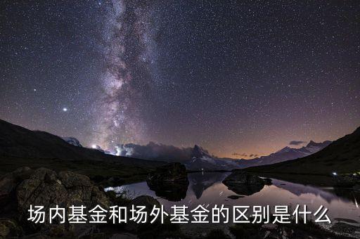 場內基金和場外基金的區別是什么