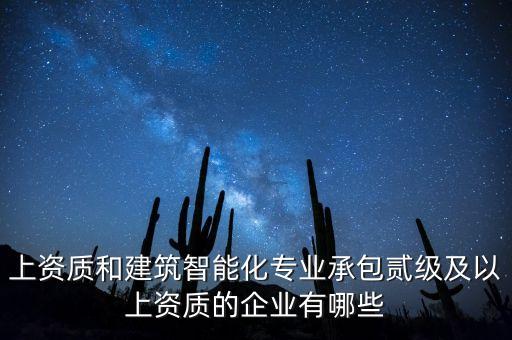 上資質和建筑智能化專業承包貳級及以上資質的企業有哪些