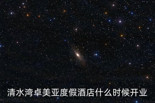 清水灣卓美亞度假酒店什么時候開業