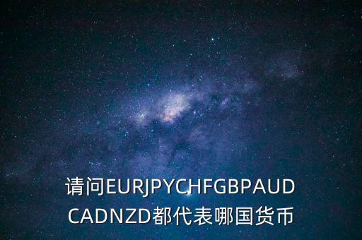 nzd是什么貨幣，請問EURJPYCHFGBPAUDCADNZD都代表哪國貨幣