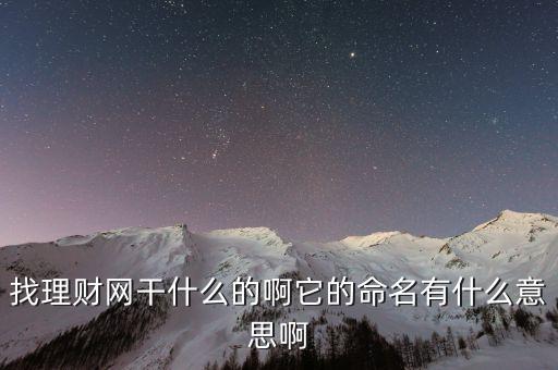 找理財網是干什么的，找理財網干什么的啊它的命名有什么意思啊