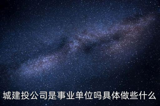 萍鄉市建投公司屬于什么單位，建筑投資公司是建筑施工企業還是房地產開發企業啊