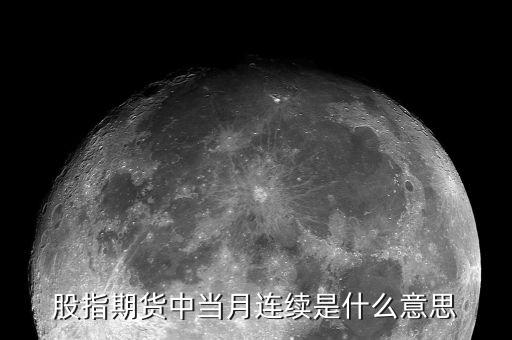 當月連續是什么意思，股指期貨 當月連續是什么意思啊