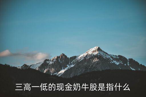 三高一低的現金奶牛股是指什么