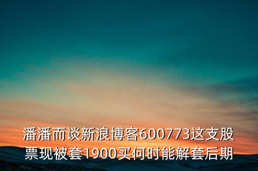 潘潘而談新浪博客600773這支股票現被套1900買何時能解套后期