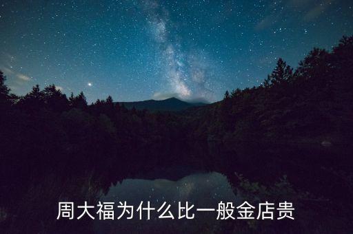 周大福金價為什么貴，周大福為什么比一般金店貴