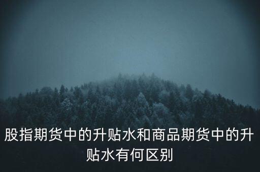 股指期貨中的升貼水和商品期貨中的升貼水有何區別