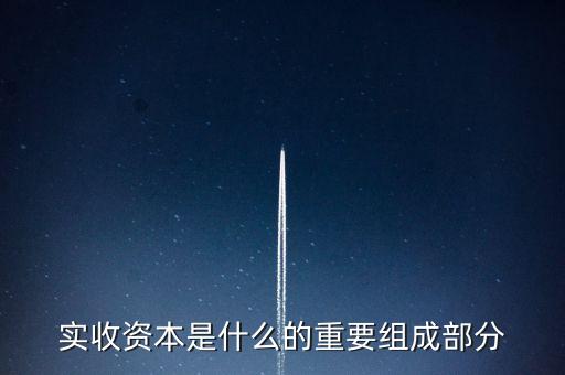 什么叫出資批次，實(shí)收資本是什么的重要組成部分