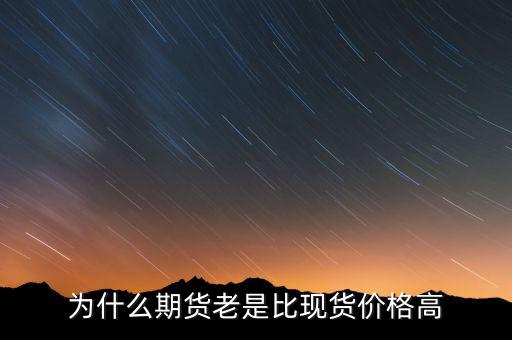 為什么期貨價格高于現貨價格，為什么一般期貨價高于市場價