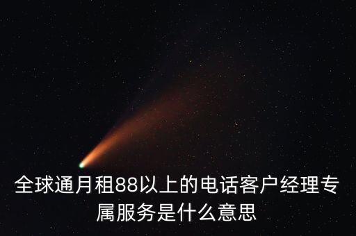 全球通月租88以上的電話客戶經理專屬服務是什么意思