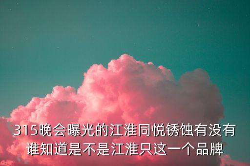 江淮去年315是什么事件，最近出現(xiàn)315是什么意思
