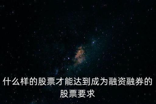 什么類型股票可以融，什么樣的股票可以進入融資融券