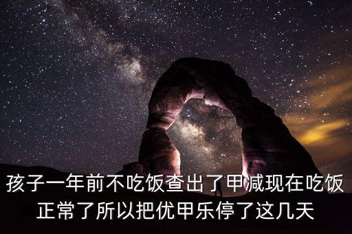 孩子一年前不吃飯查出了甲減現在吃飯正常了所以把優甲樂停了這幾天